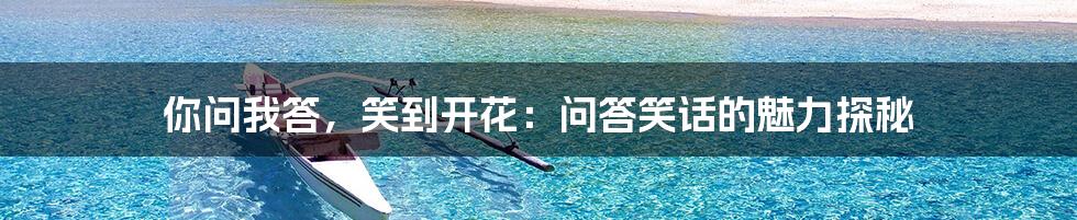 你问我答，笑到开花：问答笑话的魅力探秘