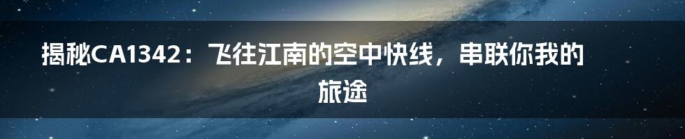 揭秘CA1342：飞往江南的空中快线，串联你我的旅途