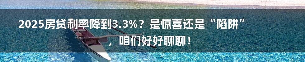2025房贷利率降到3.3%？是惊喜还是“陷阱”，咱们好好聊聊！