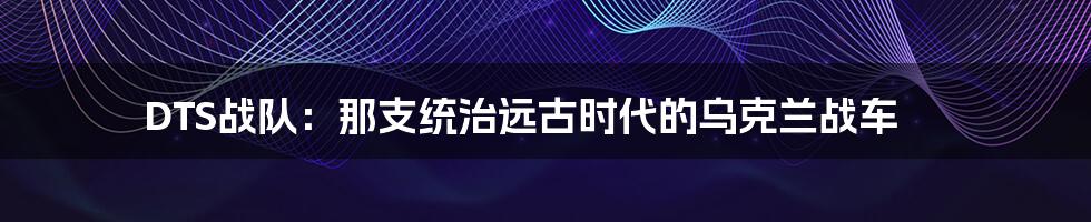 DTS战队:那支统治远古时代的乌克兰战车