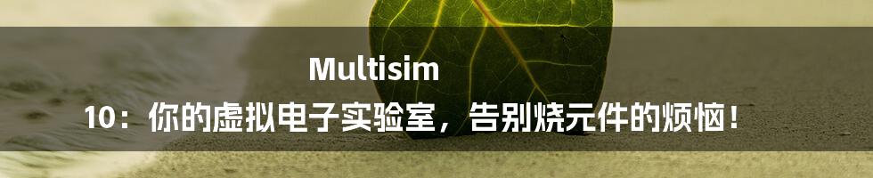 Multisim 10：你的虚拟电子实验室，告别烧元件的烦恼！