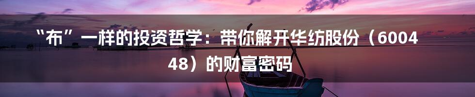“布”一样的投资哲学：带你解开华纺股份（600448）的财富密码