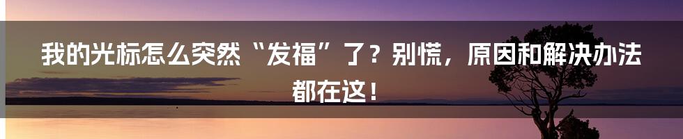 我的光标怎么突然“发福”了？别慌，原因和解决办法都在这！
