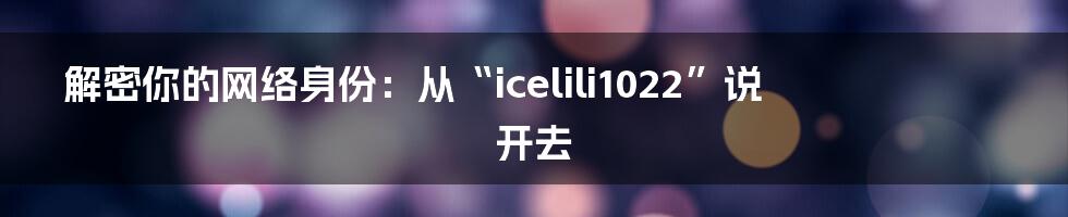 解密你的网络身份：从“icelili1022”说开去