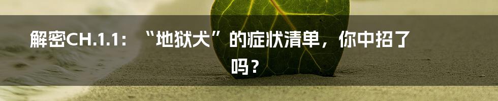 解密CH.1.1：“地狱犬”的症状清单，你中招了吗？