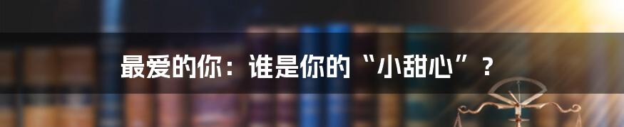 最爱的你：谁是你的“小甜心”？