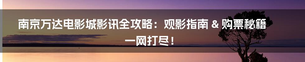 南京万达电影城影讯全攻略：观影指南 & 购票秘籍 一网打尽！