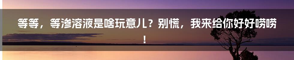 等等，等渗溶液是啥玩意儿？别慌，我来给你好好唠唠！