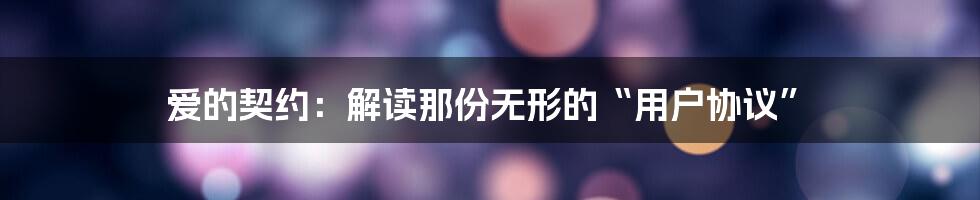 爱的契约：解读那份无形的“用户协议”