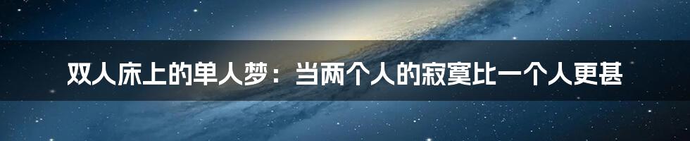 双人床上的单人梦：当两个人的寂寞比一个人更甚