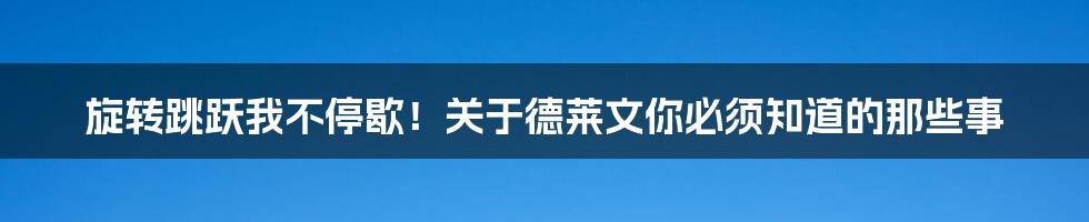 旋转跳跃我不停歇！关于德莱文你必须知道的那些事