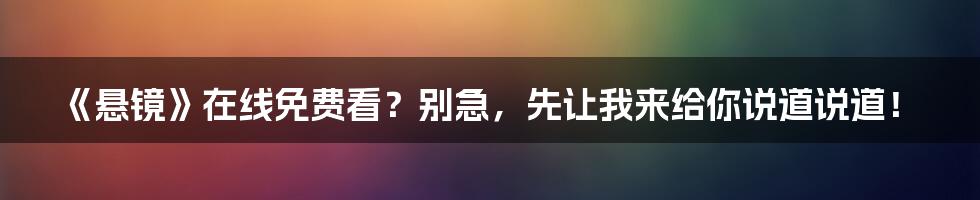 《悬镜》在线免费看？别急，先让我来给你说道说道！