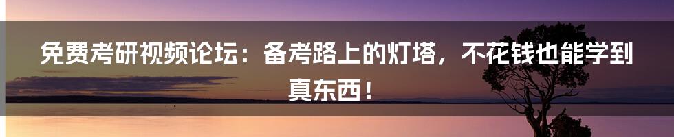 免费考研视频论坛：备考路上的灯塔，不花钱也能学到真东西！