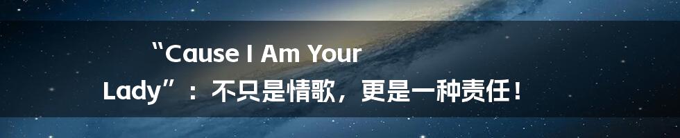 “Cause I Am Your Lady”：不只是情歌，更是一种责任！