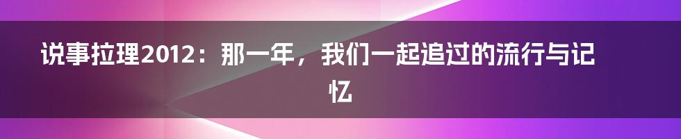 说事拉理2012：那一年，我们一起追过的流行与记忆