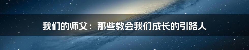 我们的师父：那些教会我们成长的引路人