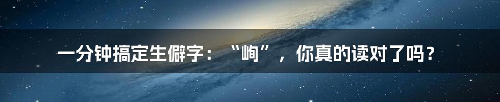 一分钟搞定生僻字：“峋”，你真的读对了吗？