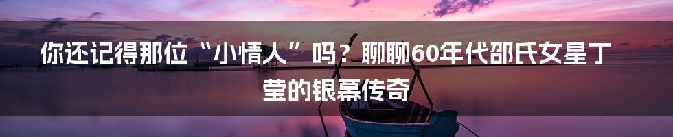 你还记得那位“小情人”吗？聊聊60年代邵氏女星丁莹的银幕传奇