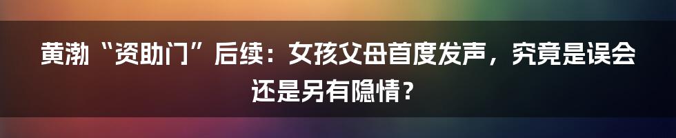 黄渤“资助门”后续：女孩父母首度发声，究竟是误会还是另有隐情？