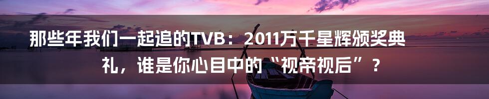 那些年我们一起追的TVB：2011万千星辉颁奖典礼，谁是你心目中的“视帝视后”？