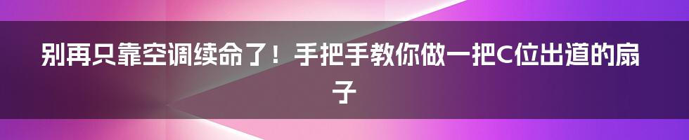 别再只靠空调续命了！手把手教你做一把C位出道的扇子
