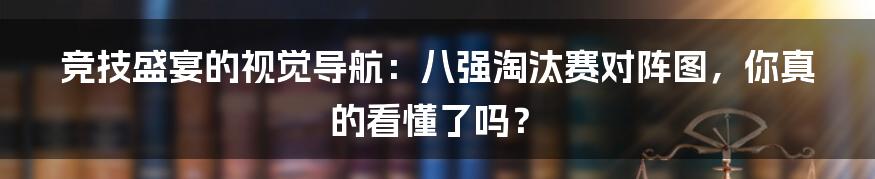 竞技盛宴的视觉导航：八强淘汰赛对阵图，你真的看懂了吗？