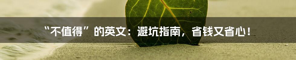 “不值得”的英文：避坑指南，省钱又省心！
