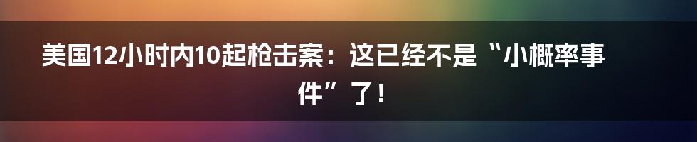 美国12小时内10起枪击案：这已经不是“小概率事件”了！