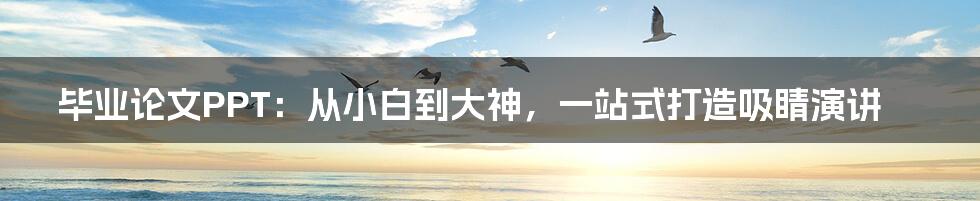 毕业论文PPT:从小白到大神,一站式打造吸睛演讲