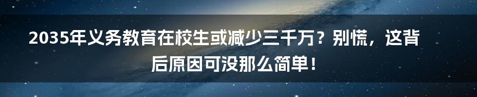 2035年义务教育在校生或减少三千万？别慌，这背后原因可没那么简单！