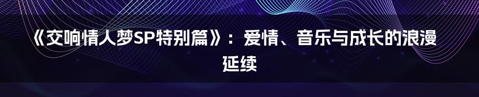 《交响情人梦SP特别篇》：爱情、音乐与成长的浪漫延续