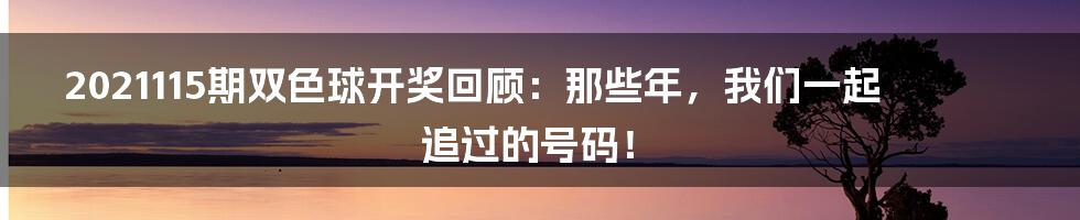 2021115期双色球开奖回顾：那些年，我们一起追过的号码！