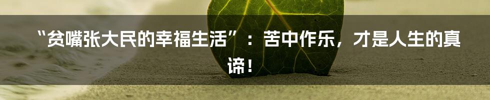 “贫嘴张大民的幸福生活”:苦中作乐,才是人生的真谛!