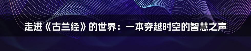 走进《古兰经》的世界:一本穿越时空的智慧之声