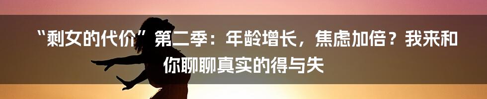 “剩女的代价”第二季:年龄增长,焦虑加倍?我来和你聊聊真实的得与失