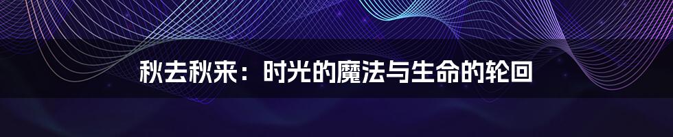 秋去秋来:时光的魔法与生命的轮回