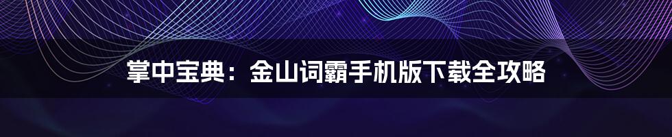 掌中宝典:金山词霸手机版下载全攻略