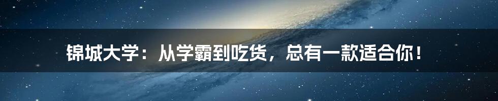 锦城大学：从学霸到吃货，总有一款适合你！