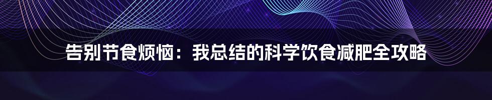 告别节食烦恼：我总结的科学饮食减肥全攻略
