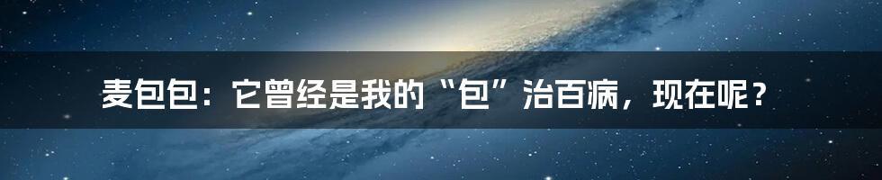 麦包包：它曾经是我的“包”治百病，现在呢？