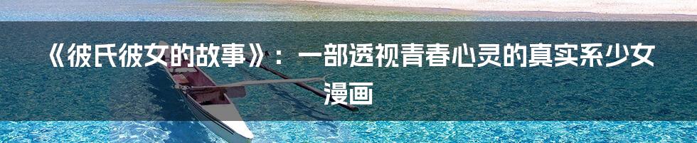 《彼氏彼女的故事》:一部透视青春心灵的真实系少女漫画
