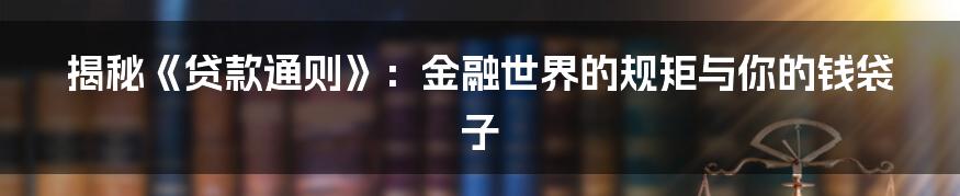 揭秘《贷款通则》:金融世界的规矩与你的钱袋子