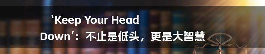 ‘Keep Your Head Down’：不止是低头，更是大智慧