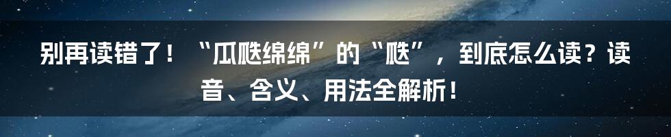 别再读错了！“瓜瓞绵绵”的“瓞”，到底怎么读？读音、含义、用法全解析！