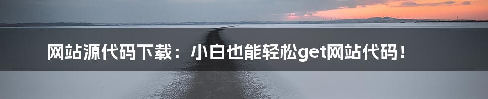 网站源代码下载：小白也能轻松get网站代码！