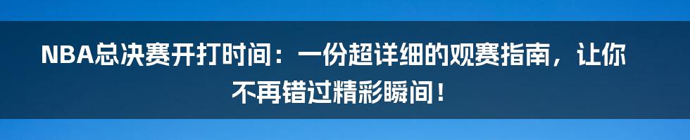 NBA总决赛开打时间：一份超详细的观赛指南，让你不再错过精彩瞬间！