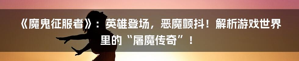 《魔鬼征服者》:英雄登场,恶魔颤抖!解析游戏世界里的“屠魔传奇”!