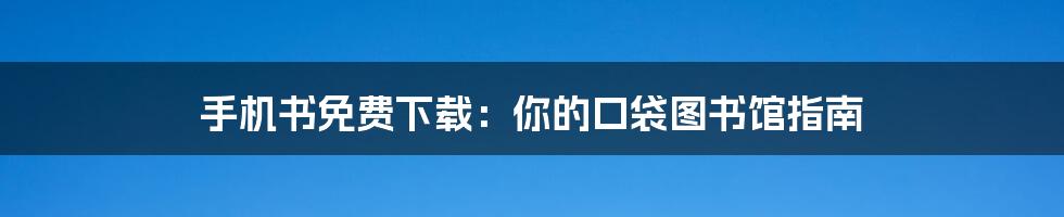 手机书免费下载：你的口袋图书馆指南