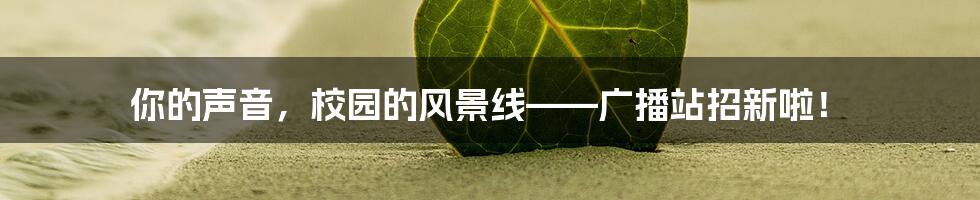 你的声音，校园的风景线——广播站招新啦！