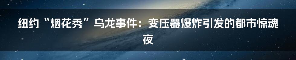 纽约“烟花秀”乌龙事件:变压器爆炸引发的都市惊魂夜